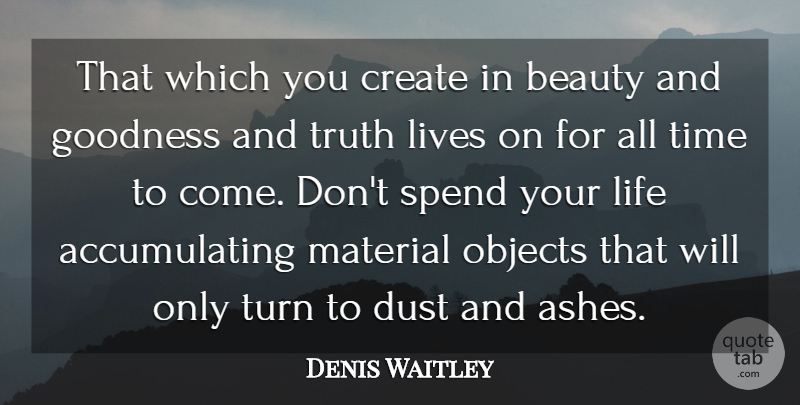 Denis Waitley Quote About Dust, Ashes, Goodness: That Which You Create In...