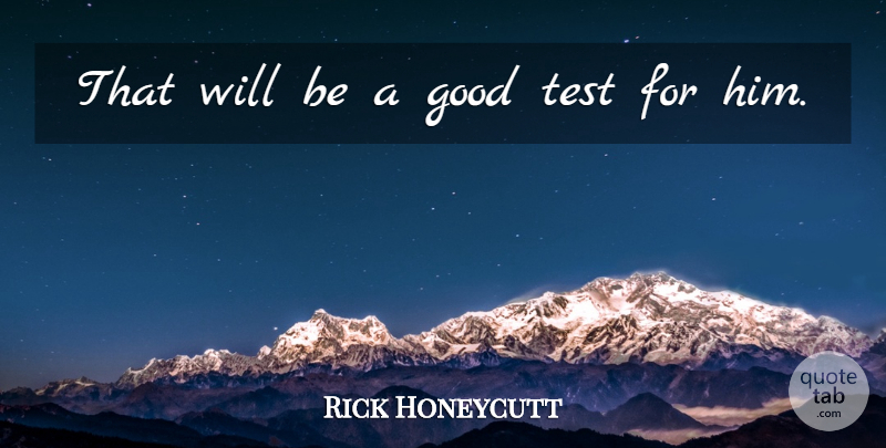 Rick Honeycutt Quote About Good, Test: That Will Be A Good...