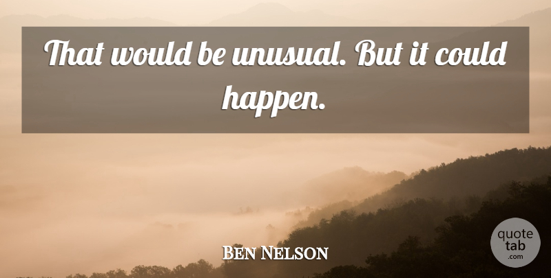 Ben Nelson Quote About undefined: That Would Be Unusual But...