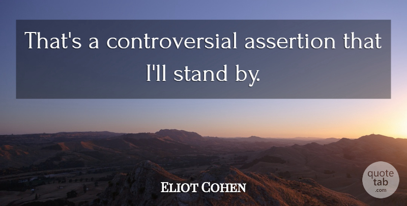 Eliot Cohen Quote About Assertion, Stand: Thats A Controversial Assertion That...