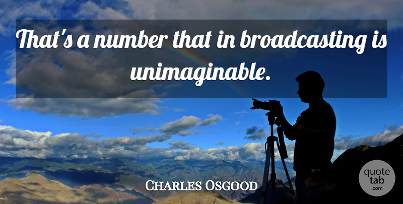 Charles Osgood Quote About Numbers, Broadcasting, Unimaginable: Thats A Number That In...