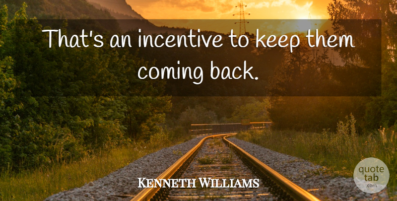 Kenneth Williams Quote About Coming, Incentive: Thats An Incentive To Keep...