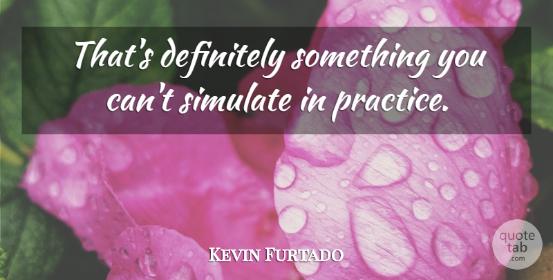 Kevin Furtado Quote About Definitely: Thats Definitely Something You Cant...