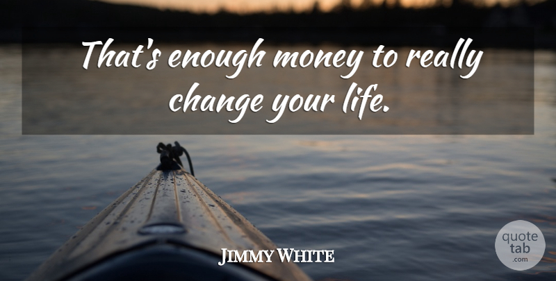 Jimmy White Quote About Change, Money: Thats Enough Money To Really...