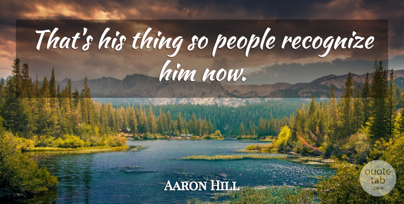 Aaron Hill Quote About People, Recognize: Thats His Thing So People...