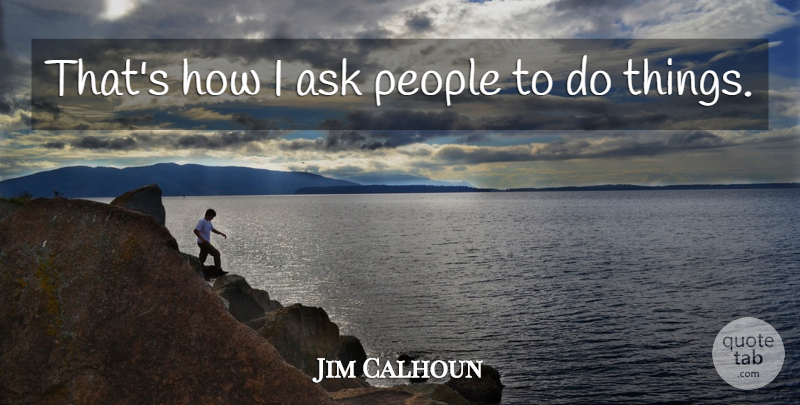Jim Calhoun Quote About Ask, People: Thats How I Ask People...