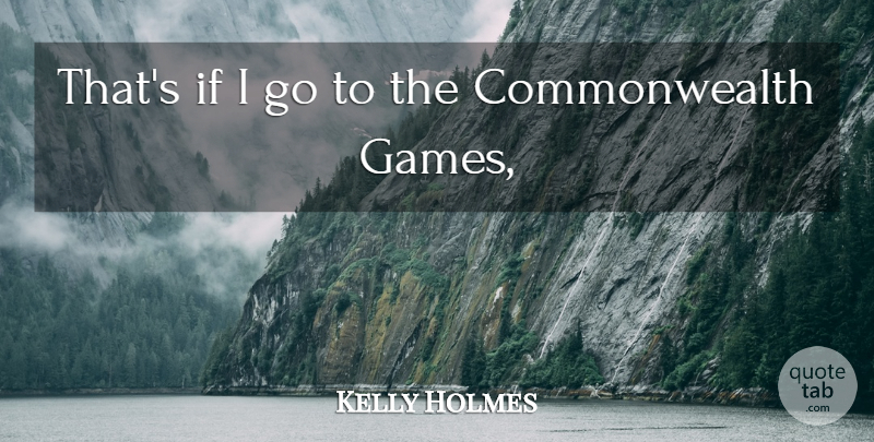 Kelly Holmes Quote About undefined: Thats If I Go To...