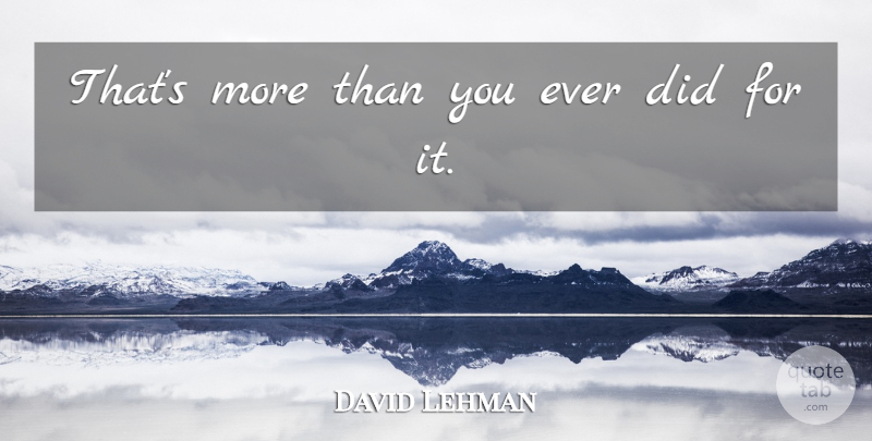 David Lehman Quote About undefined: Thats More Than You Ever...