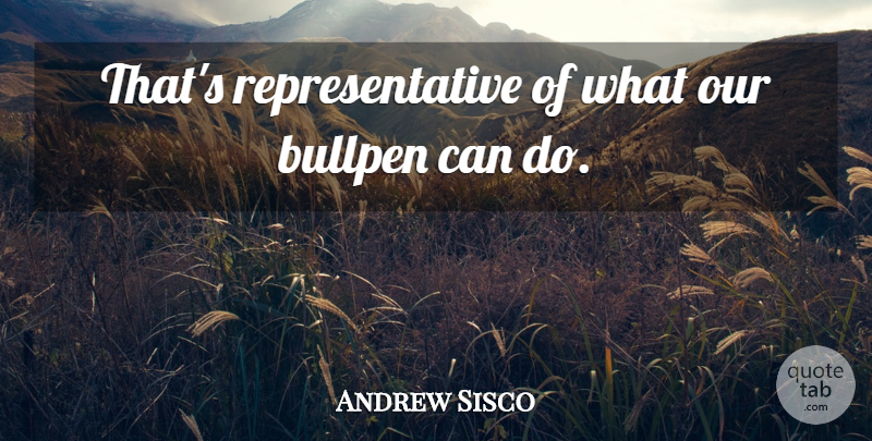 Andrew Sisco Quote About Bullpen: Thats Representative Of What Our...