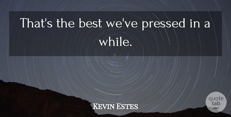 Kevin Estes Quote About Best, Pressed: Thats The Best Weve Pressed...