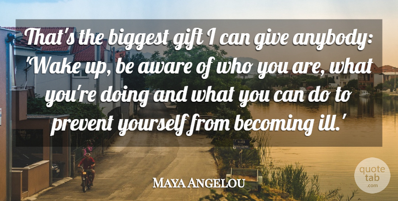 Maya Angelou Quote About Giving, Becoming, Wake Up: Thats The Biggest Gift I...