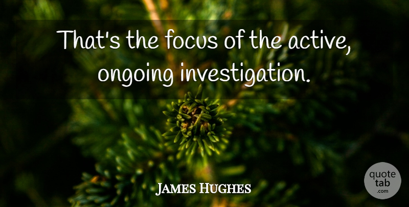 James Hughes Quote About Focus, Ongoing: Thats The Focus Of The...