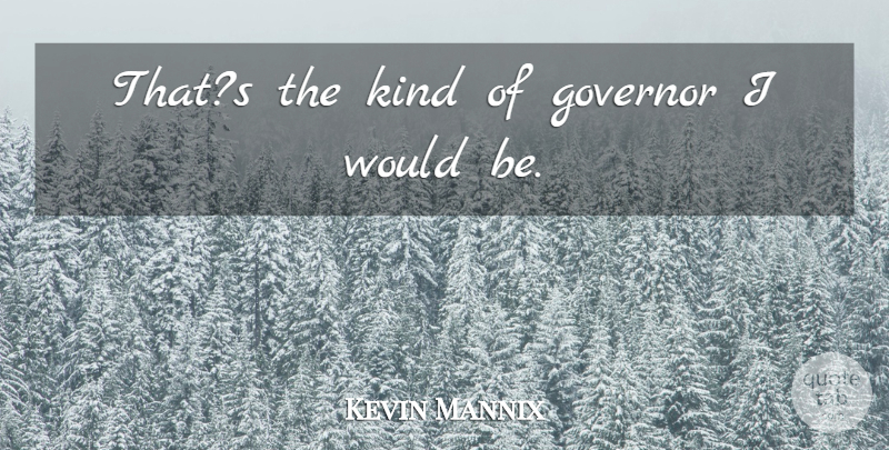 Kevin Mannix Quote About Governor: Thats The Kind Of Governor...