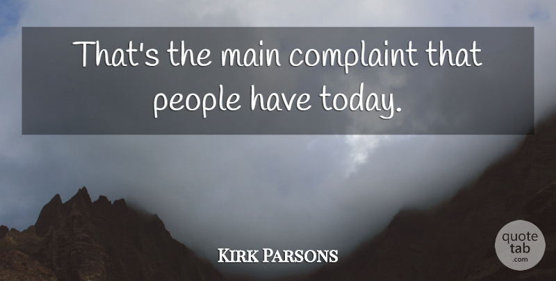Kirk Parsons Quote About Complaint, Main, People: Thats The Main Complaint That...