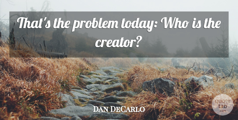 Dan DeCarlo Quote About American Cartoonist, Problem: Thats The Problem Today Who...