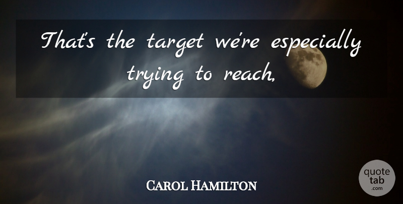 Carol Hamilton Quote About Target, Trying: Thats The Target Were Especially...