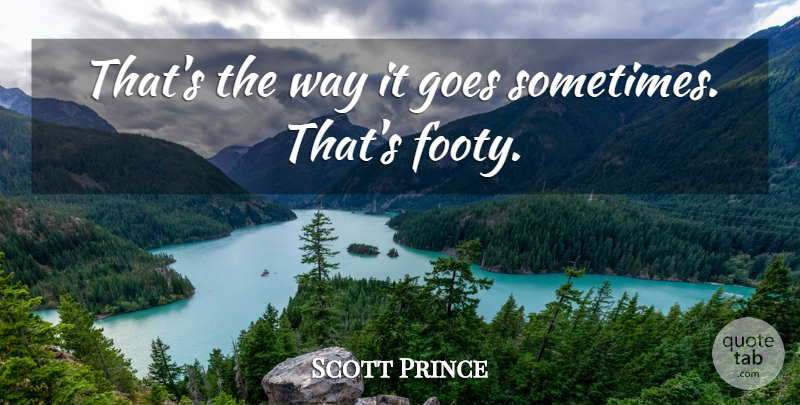 Scott Prince Quote About Goes: Thats The Way It Goes...