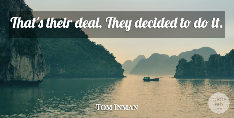 Tom Inman Quote About Decided: Thats Their Deal They Decided...