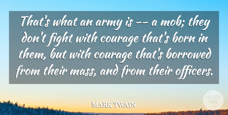 Mark Twain Quote About Army, Army And Navy, Born, Borrowed, Courage: Thats What An Army Is...