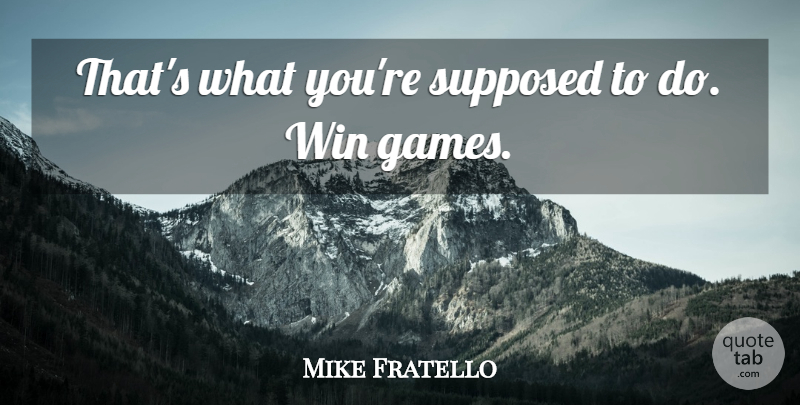 Mike Fratello Quote About Supposed, Win: Thats What Youre Supposed To...