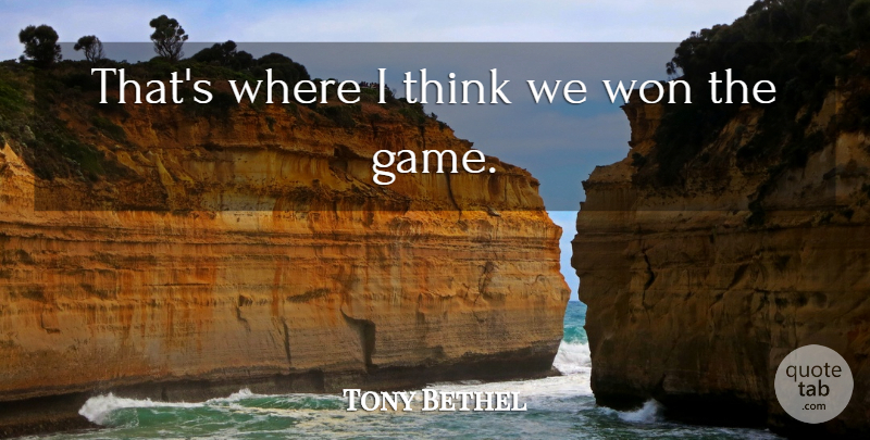 Tony Bethel Quote About Won: Thats Where I Think We...