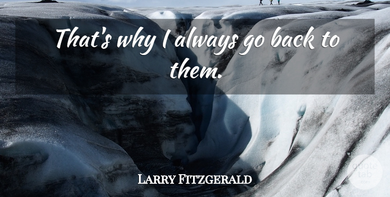 Larry Fitzgerald Quote About undefined: Thats Why I Always Go...