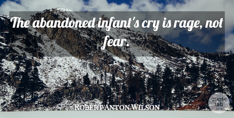 Robert Anton Wilson Quote About Cry, Rage, Abandoned: The Abandoned Infants Cry Is...