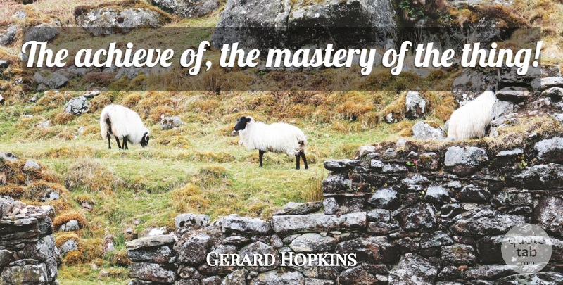 Gerard Hopkins Quote About Achieve, Mastery: The Achieve Of The Mastery...