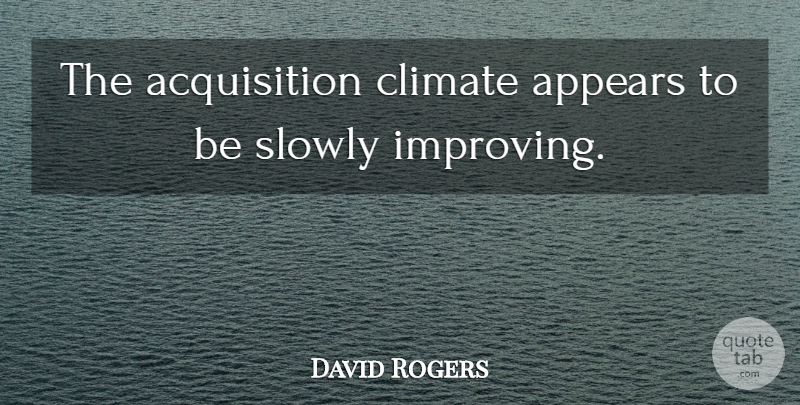 David Rogers Quote About Appears, Climate, Slowly: The Acquisition Climate Appears To...