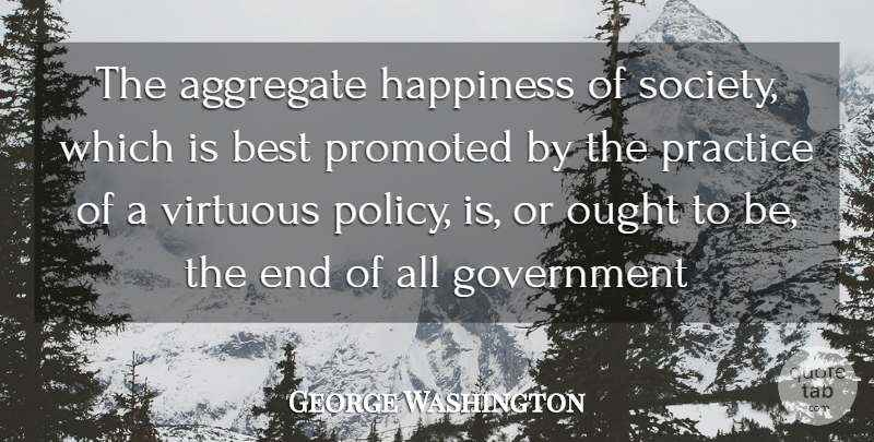 George Washington Quote About Aggregate, Best, Government, Happiness, Ought: The Aggregate Happiness Of Society...