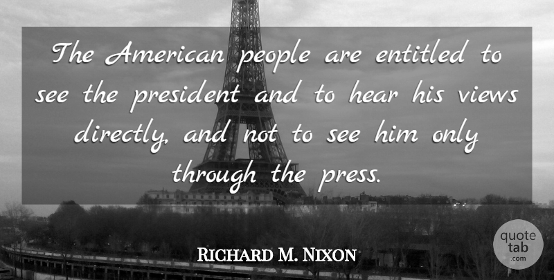 Richard M. Nixon Quote About Views, People, President: The American People Are Entitled...