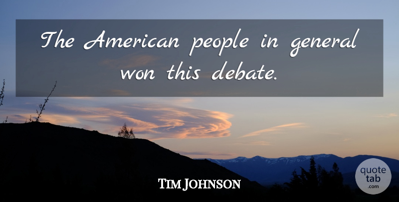 Tim Johnson Quote About Debate, General, People, Won: The American People In General...