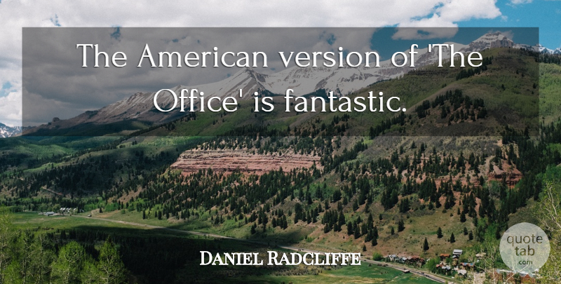 Daniel Radcliffe Quote About Office, Fantastic, Versions: The American Version Of The...