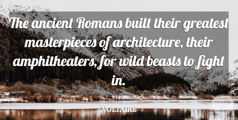 Voltaire Quote About Fighting, History, Architecture: The Ancient Romans Built Their...