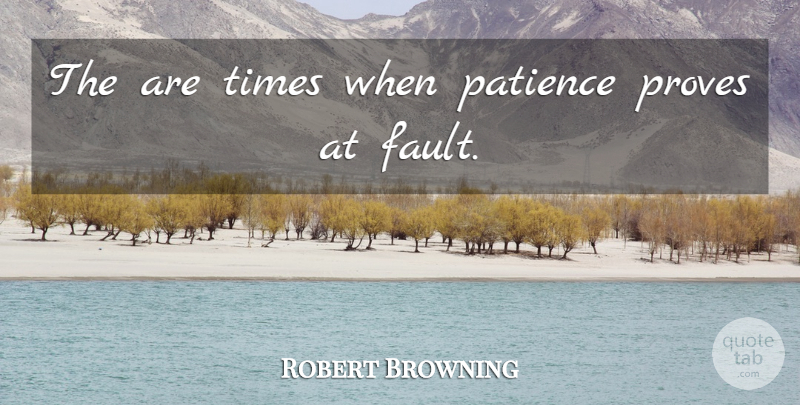 Robert Browning Quote About Patience, Proves: The Are Times When Patience...