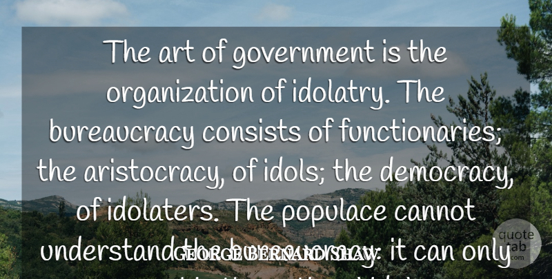 George Bernard Shaw Quote About Art, Government, Idols: The Art Of Government Is...