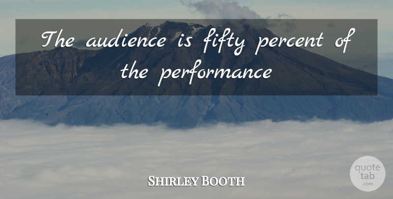 Shirley Booth Quote About Audience, Fifty, Percent, Performance: The Audience Is Fifty Percent...