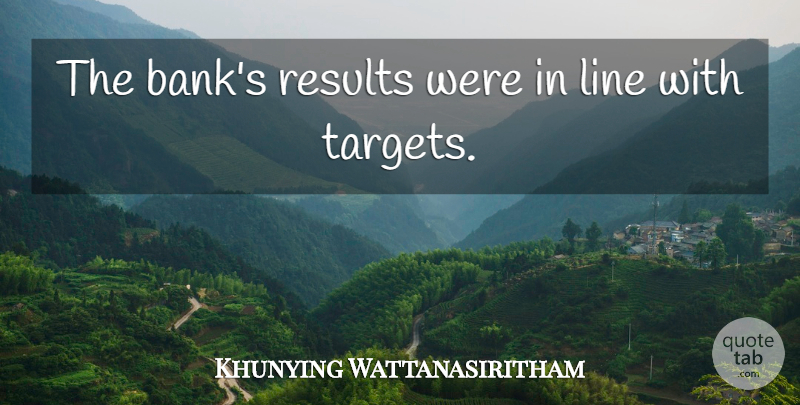Khunying Wattanasiritham Quote About Line, Results: The Banks Results Were In...