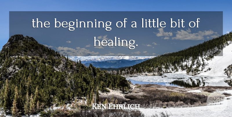 Ken Ehrlich Quote About Beginning, Bit: The Beginning Of A Little...