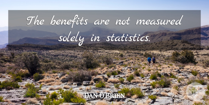 Dan O'Brien Quote About Benefits, Measured, Solely: The Benefits Are Not Measured...