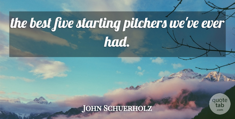 John Schuerholz Quote About Best, Five, Pitchers, Starting: The Best Five Starting Pitchers...
