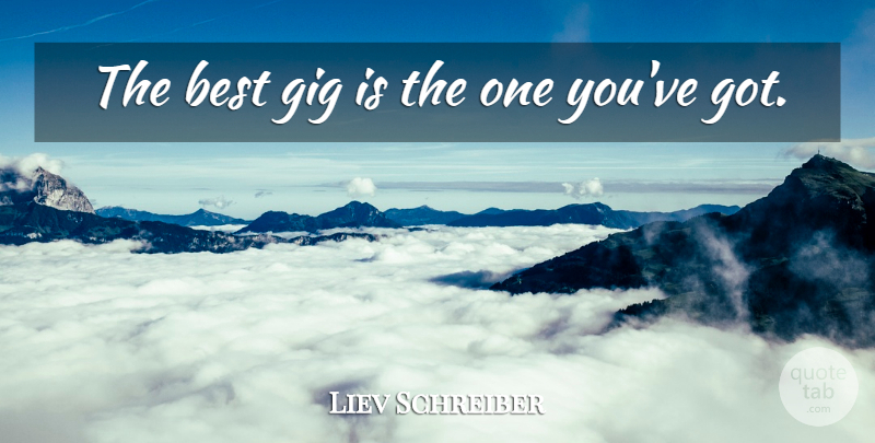 Liev Schreiber Quote About Gigs: The Best Gig Is The...