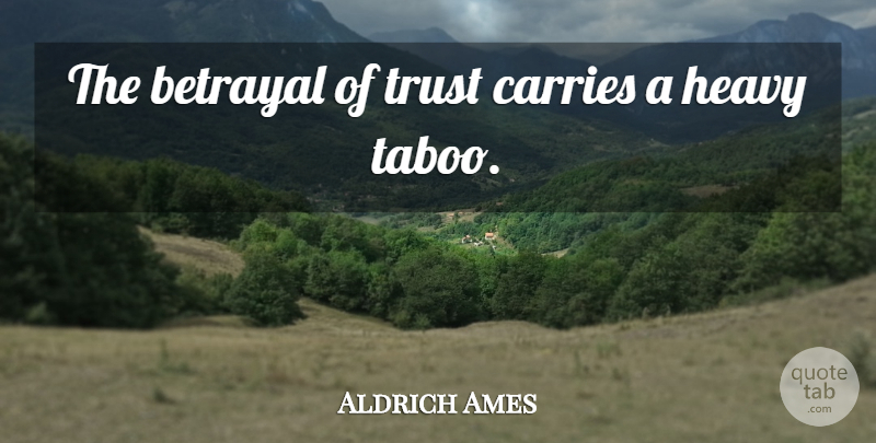 Aldrich Ames Quote About Betrayal, Heavy, Taboo: The Betrayal Of Trust Carries...