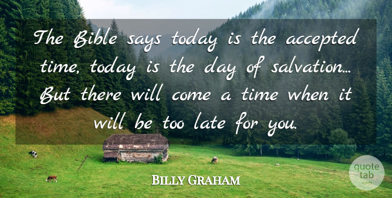 Billy Graham Quote About Accepted, Late, Says, Time: The Bible Says Today Is...