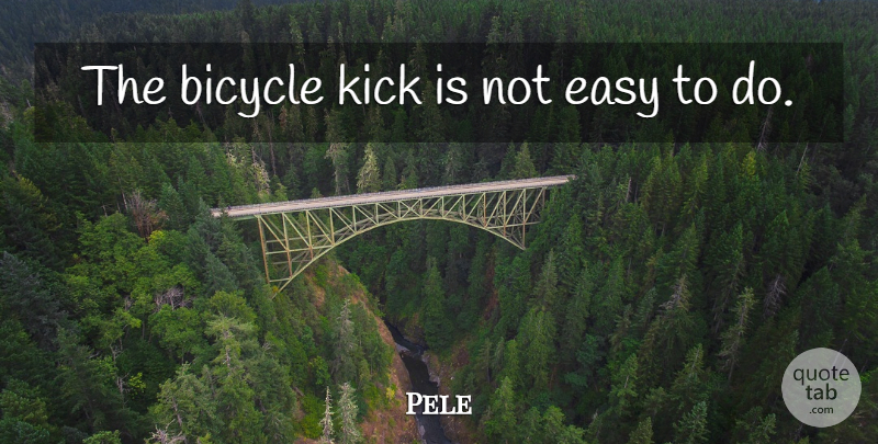 Pele Quote About Inspirational, Easy, Kicks: The Bicycle Kick Is Not...