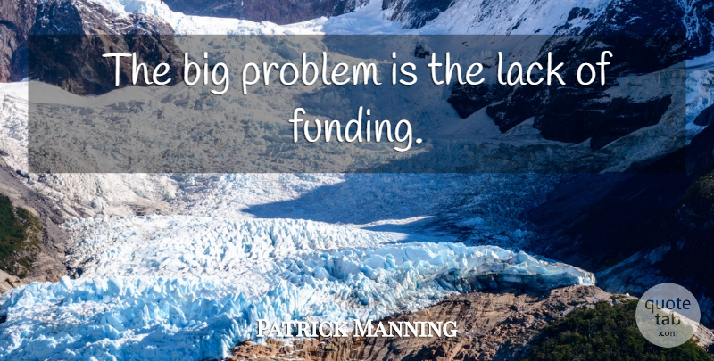 Patrick Manning Quote About Lack, Problem: The Big Problem Is The...
