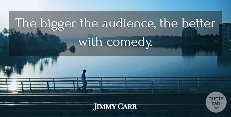 Jimmy Carr Quote About Comedy, Bigger, Audience: The Bigger The Audience The...