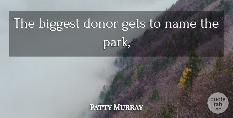 Patty Murray Quote About Biggest, Donor, Gets, Name: The Biggest Donor Gets To...