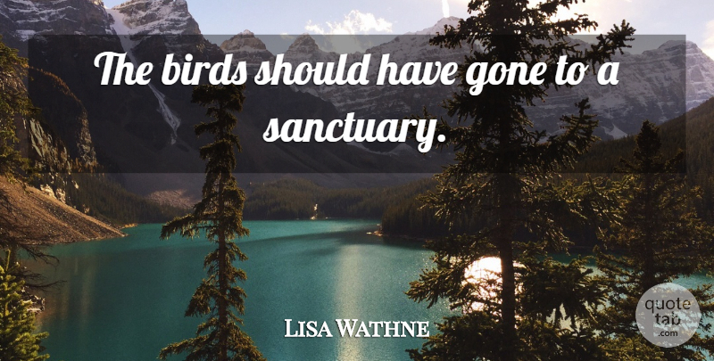 Lisa Wathne Quote About Birds, Gone: The Birds Should Have Gone...