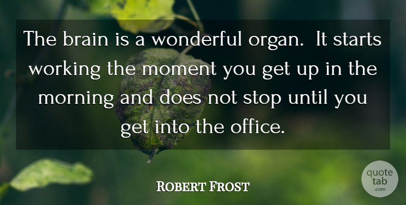 Robert Frost Quote About Brain, Brains, Moment, Morning, Starts: The Brain Is A Wonderful...